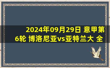 2024年09月29日 意甲第6轮 博洛尼亚vs亚特兰大 全场录像